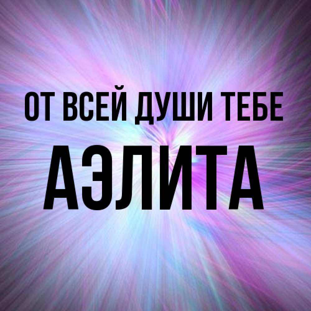 Открытка на каждый день с именем, Аэлита От всей души тебе ангельский свет Прикольная открытка с пожеланием онлайн скачать бесплатно 