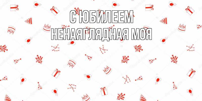 Картинка C юбилеем, Ненаяглядная моя