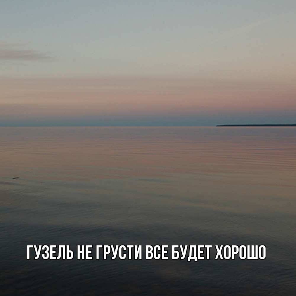 Открытка на каждый день с именем, Гузель Не грусти все будет хорошо водная гладь Прикольная открытка с пожеланием онлайн скачать бесплатно 