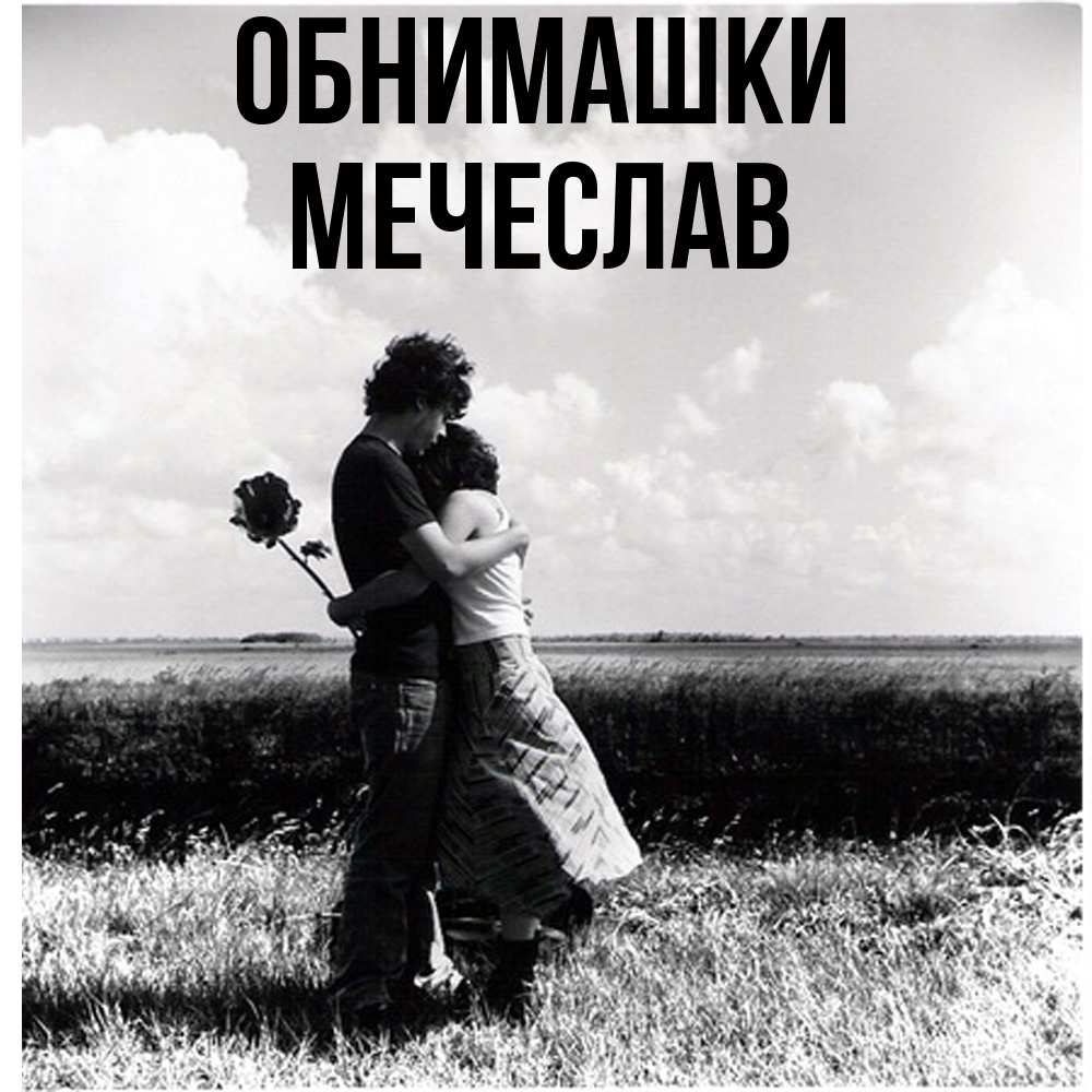 Открытка на каждый день с именем, Мечеслав Обнимашки чернобелое фото Прикольная открытка с пожеланием онлайн скачать бесплатно 