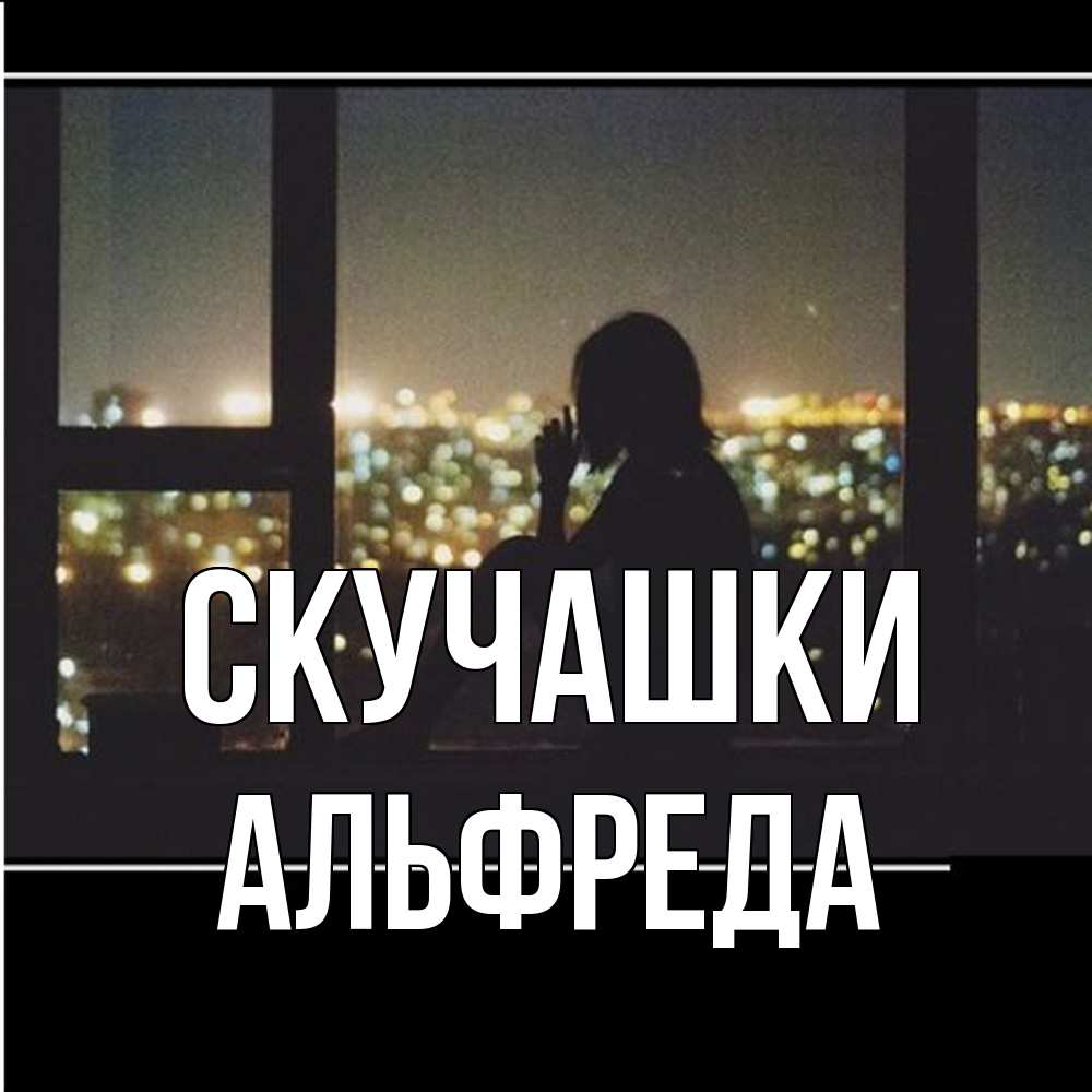 Открытка на каждый день с именем, Альфреда Скучашки у окна Прикольная открытка с пожеланием онлайн скачать бесплатно 