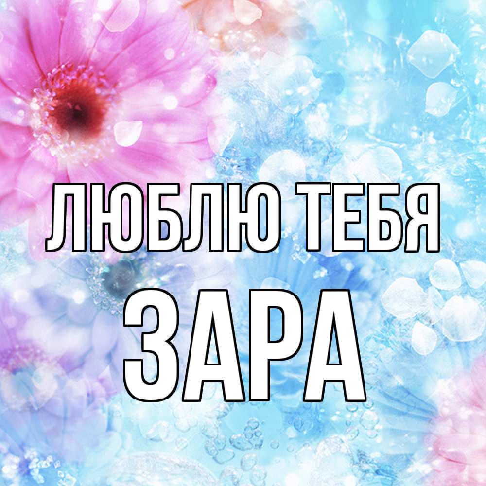 Открытка на каждый день с именем, Зара Люблю тебя цветы Прикольная открытка с пожеланием онлайн скачать бесплатно 