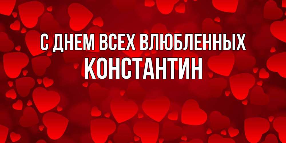 Открытка на каждый день с именем, Константин С днем всех влюбленных новые бесплатные открытки на 14 февраля, день всех влюбленных Прикольная открытка с пожеланием онлайн скачать бесплатно 