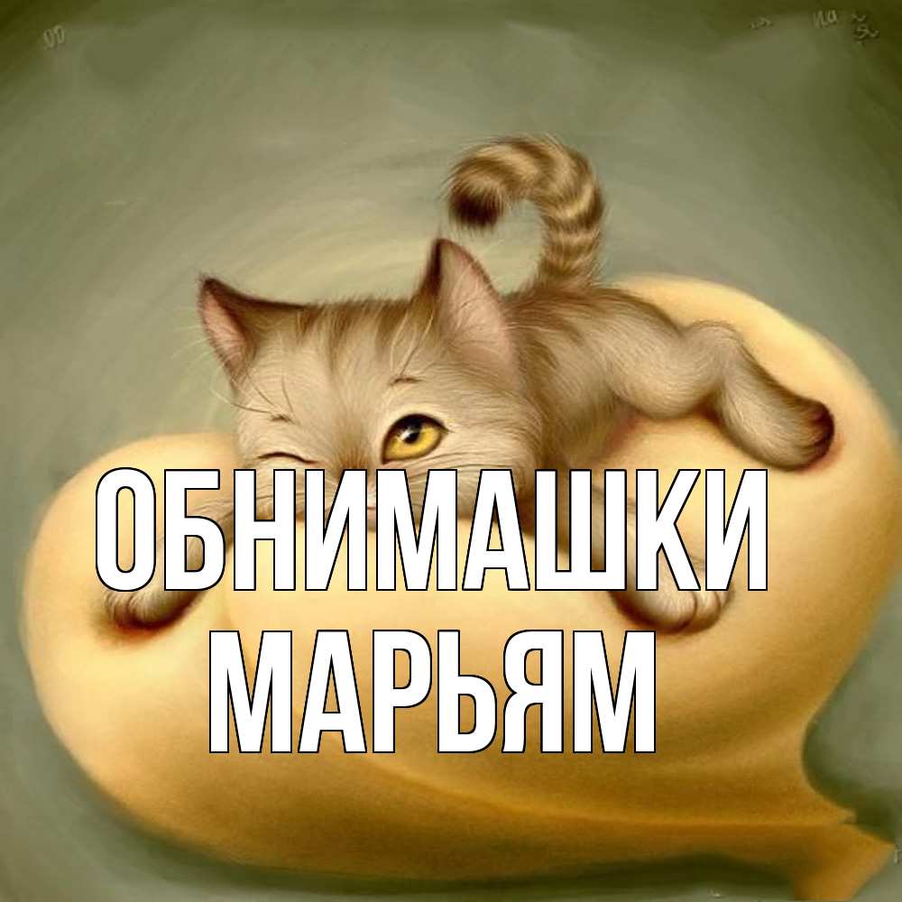 Открытка на каждый день с именем, Марьям Обнимашки кошечка Прикольная открытка с пожеланием онлайн скачать бесплатно 