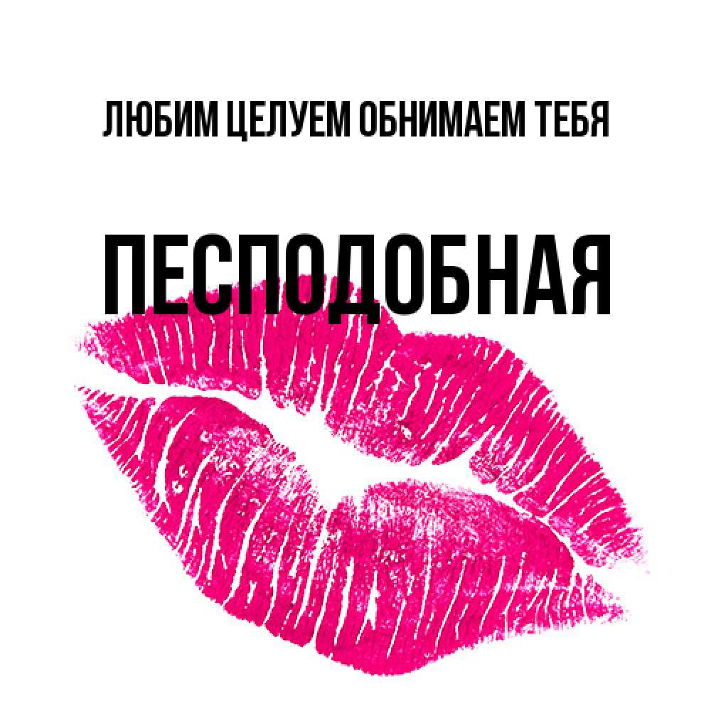 Открытка на каждый день с именем, Песподобная Любим целуем обнимаем тебя след от помады Прикольная открытка с пожеланием онлайн скачать бесплатно 