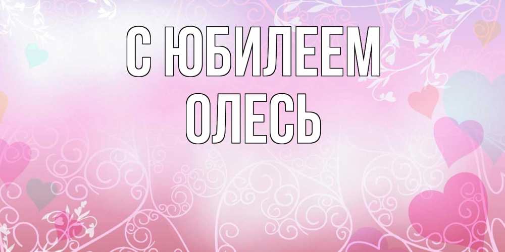 Открытка на каждый день с именем, Олесь C юбилеем розовые сердечки и узоры Прикольная открытка с пожеланием онлайн скачать бесплатно 