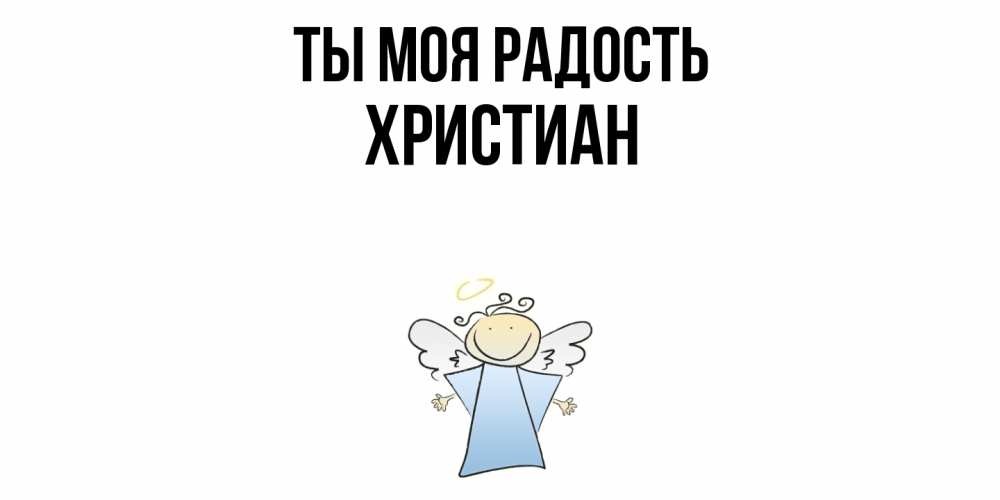 Открытка на каждый день с именем, Христиан Ты моя радость ангел Прикольная открытка с пожеланием онлайн скачать бесплатно 