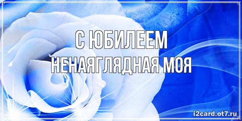Картинка C юбилеем, Ненаяглядная моя