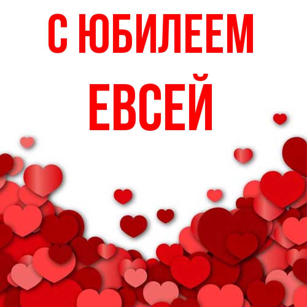 Открытка на каждый день с именем, Евсей C юбилеем много красных сердечек о любви Прикольная открытка с пожеланием онлайн скачать бесплатно 