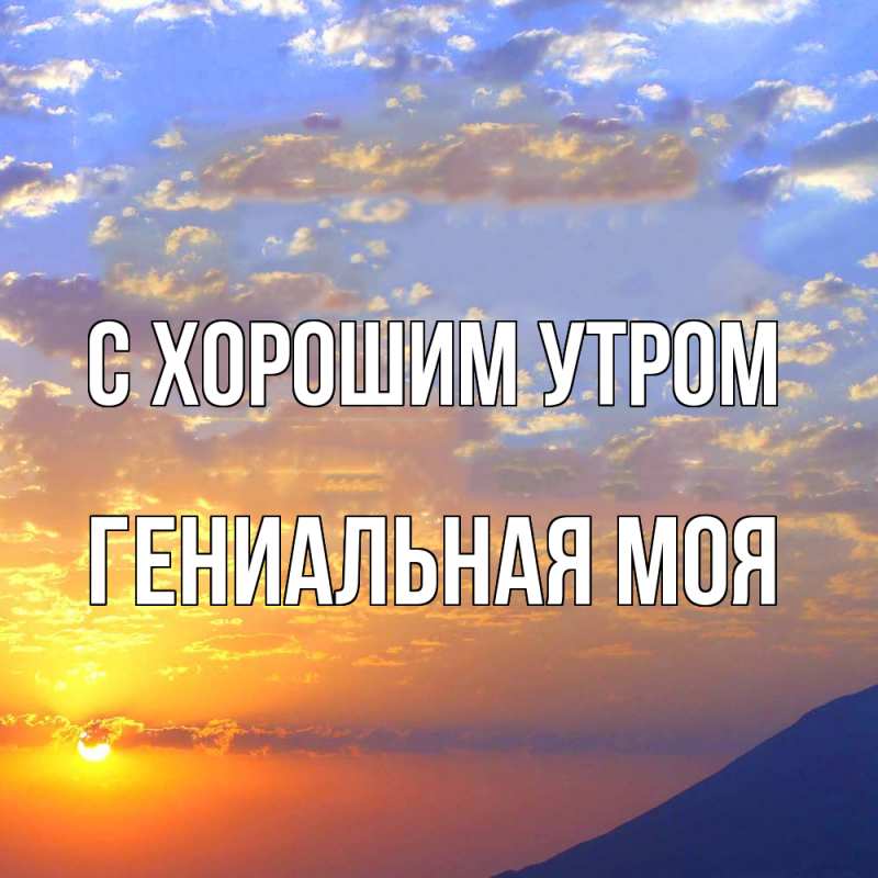 Картинка С хорошим утром, Гениальная моя