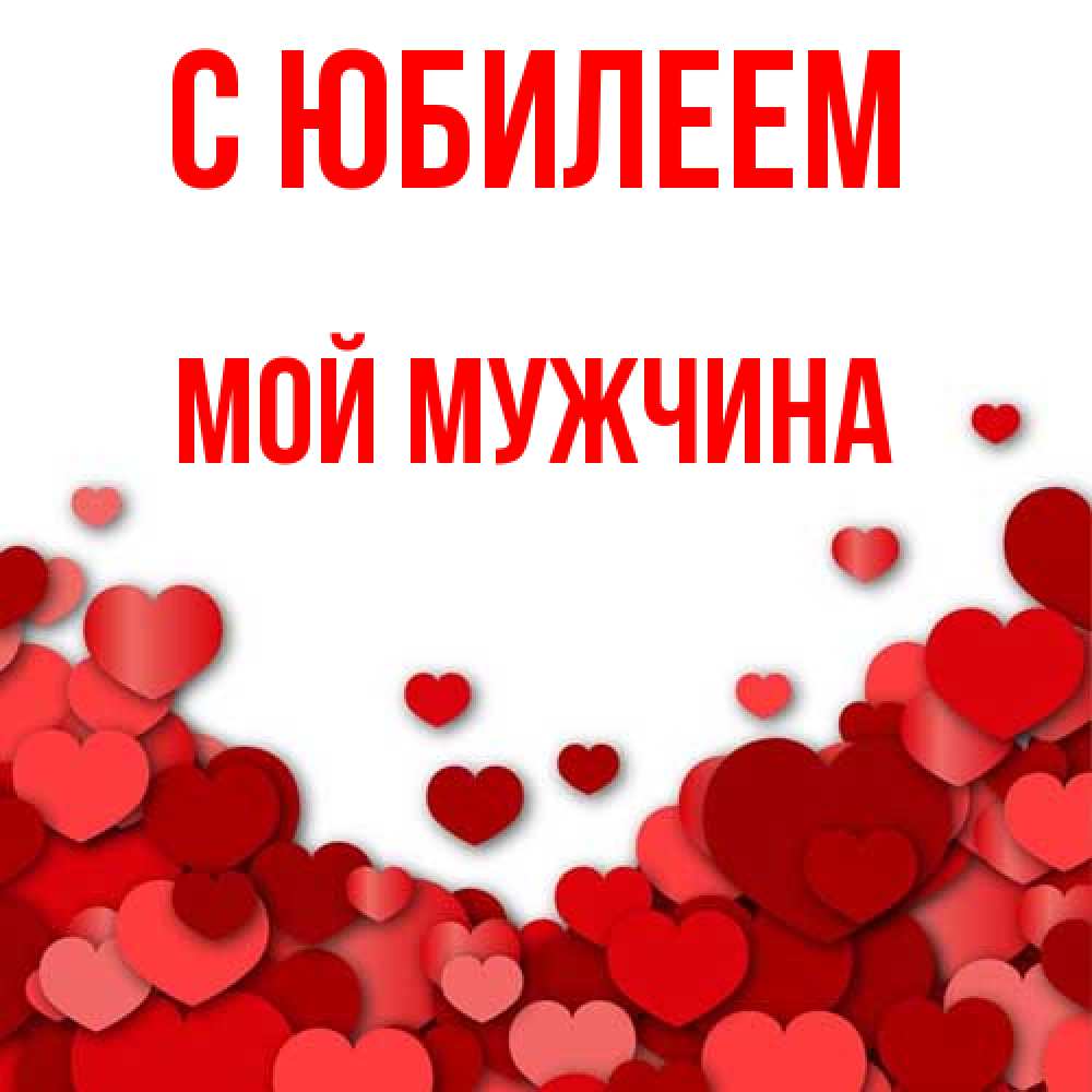 Открытка на каждый день с именем, Мой-мужчина C юбилеем много красных сердечек о любви Прикольная открытка с пожеланием онлайн скачать бесплатно 