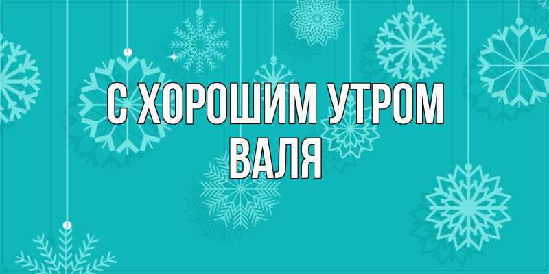 Картинка С хорошим утром, Валя