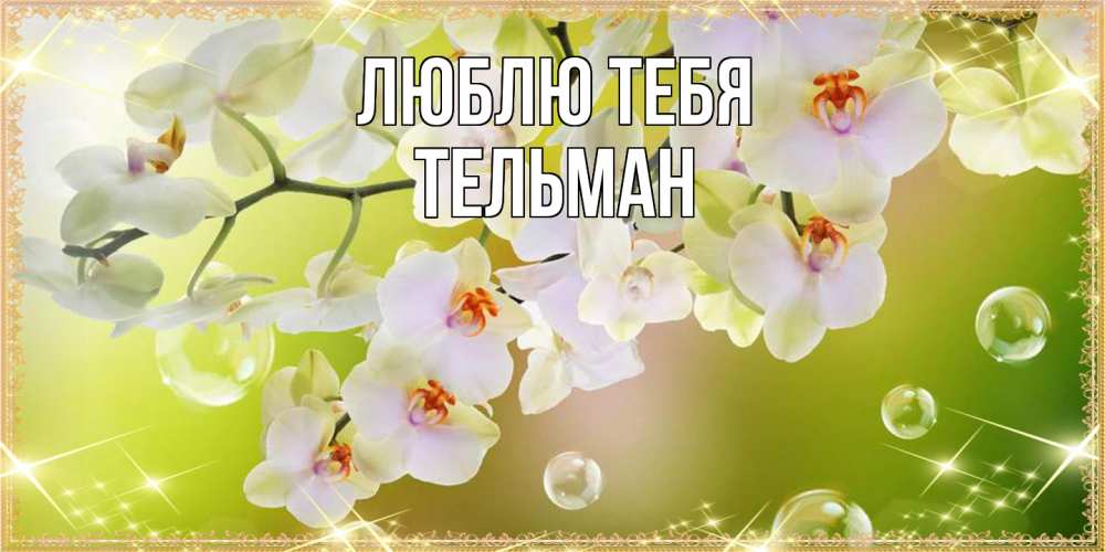 Открытка на каждый день с именем, Тельман Люблю тебя открытка с цветами на международный женский день Прикольная открытка с пожеланием онлайн скачать бесплатно 