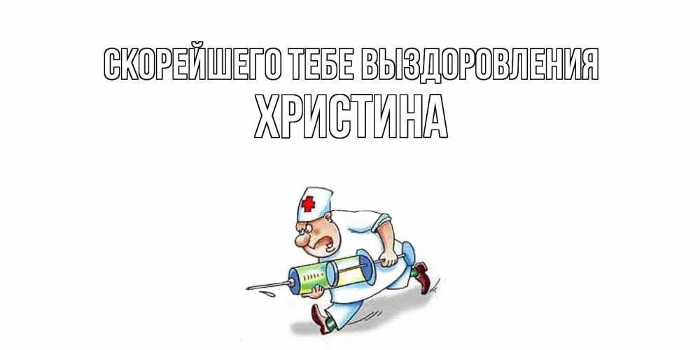 Открытка на каждый день с именем, Христина Скорейшего тебе выздоровления прикольные открытки не болей Прикольная открытка с пожеланием онлайн скачать бесплатно 