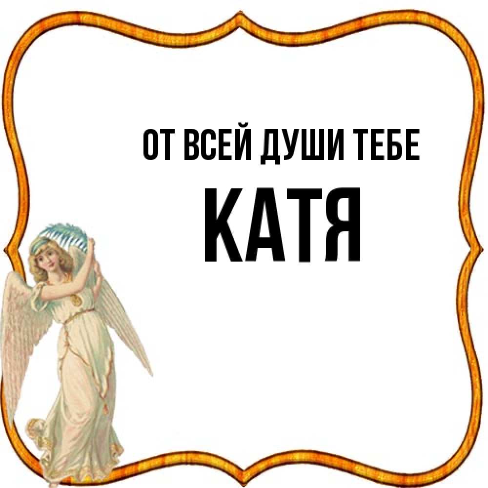 Открытка на каждый день с именем, Катя От всей души тебе рамочка простая Прикольная открытка с пожеланием онлайн скачать бесплатно 