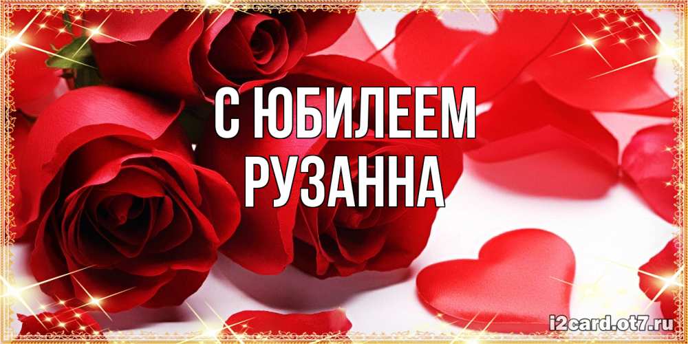 Открытка на каждый день с именем, Рузанна C юбилеем красные розы и красные сердечки Прикольная открытка с пожеланием онлайн скачать бесплатно 