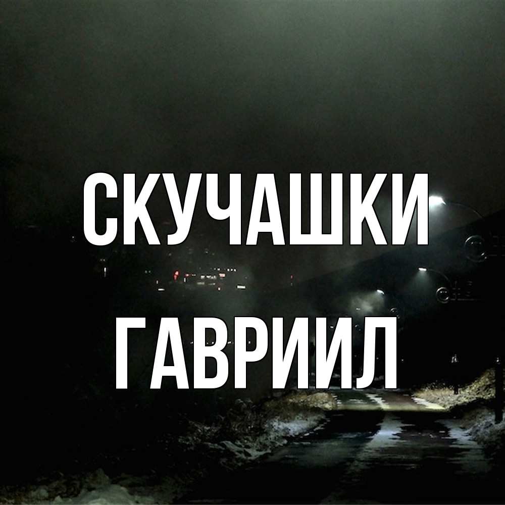 Открытка на каждый день с именем, Гавриил Скучашки окраина города Прикольная открытка с пожеланием онлайн скачать бесплатно 