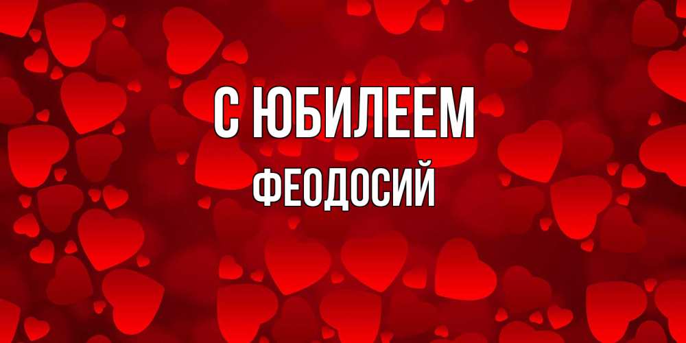 Открытка на каждый день с именем, Феодосий C юбилеем прекрасные сердечки на открытке с красным фоном Прикольная открытка с пожеланием онлайн скачать бесплатно 