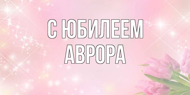 Картинка C юбилеем, Аврора