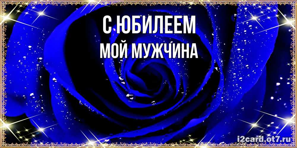 Открытка на каждый день с именем, Мой-мужчина C юбилеем голубые цветы в росе Прикольная открытка с пожеланием онлайн скачать бесплатно 