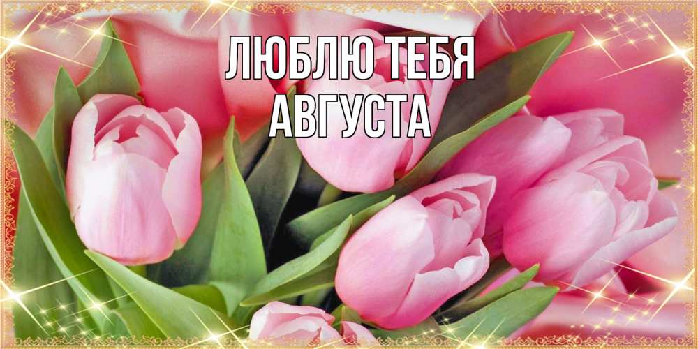 Открытка на каждый день с именем, Августа Люблю тебя красивые открытки на 8 марта для милых дам Прикольная открытка с пожеланием онлайн скачать бесплатно 