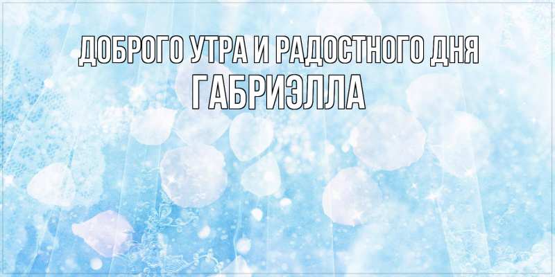 Картинка Доброго утра и радостного дня, Габриэлла