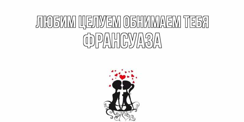 Открытка с именем, Франсуаза, Любим целуем обнимаем тебя