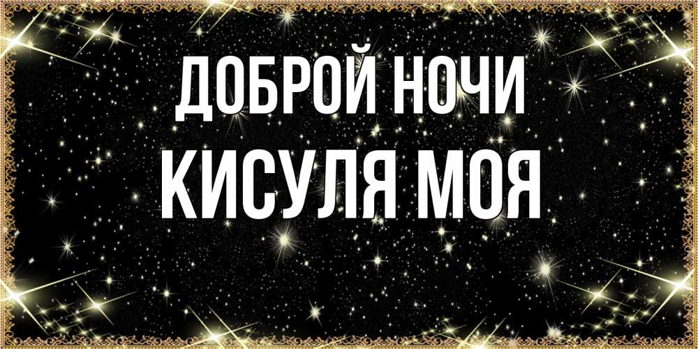 Открытка на каждый день с именем, Кисуля-моя Доброй ночи засыпаем под звездами Прикольная открытка с пожеланием онлайн скачать бесплатно 