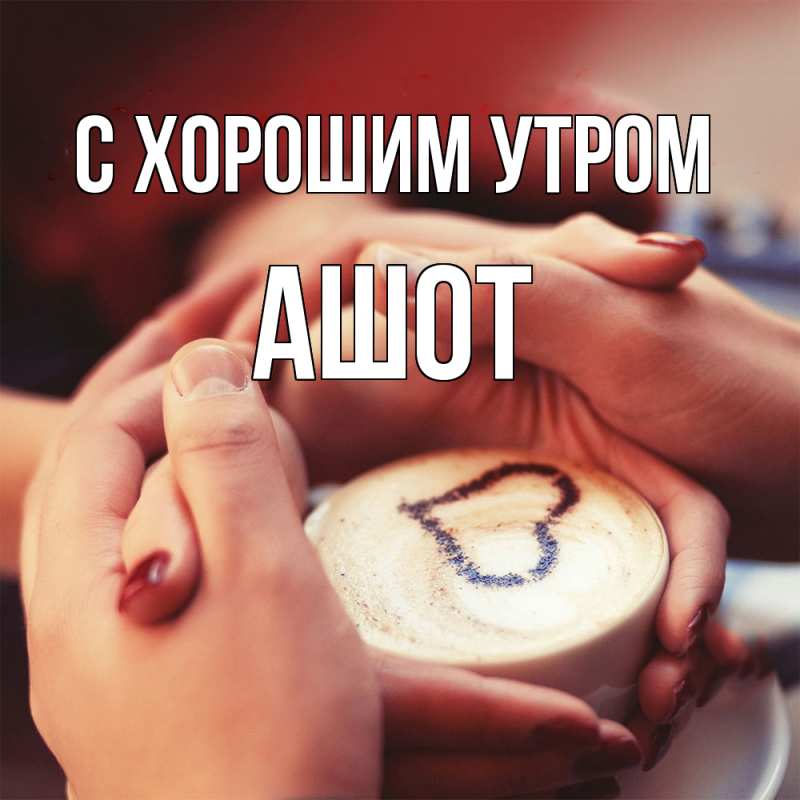 Картинка С хорошим утром, Ашот