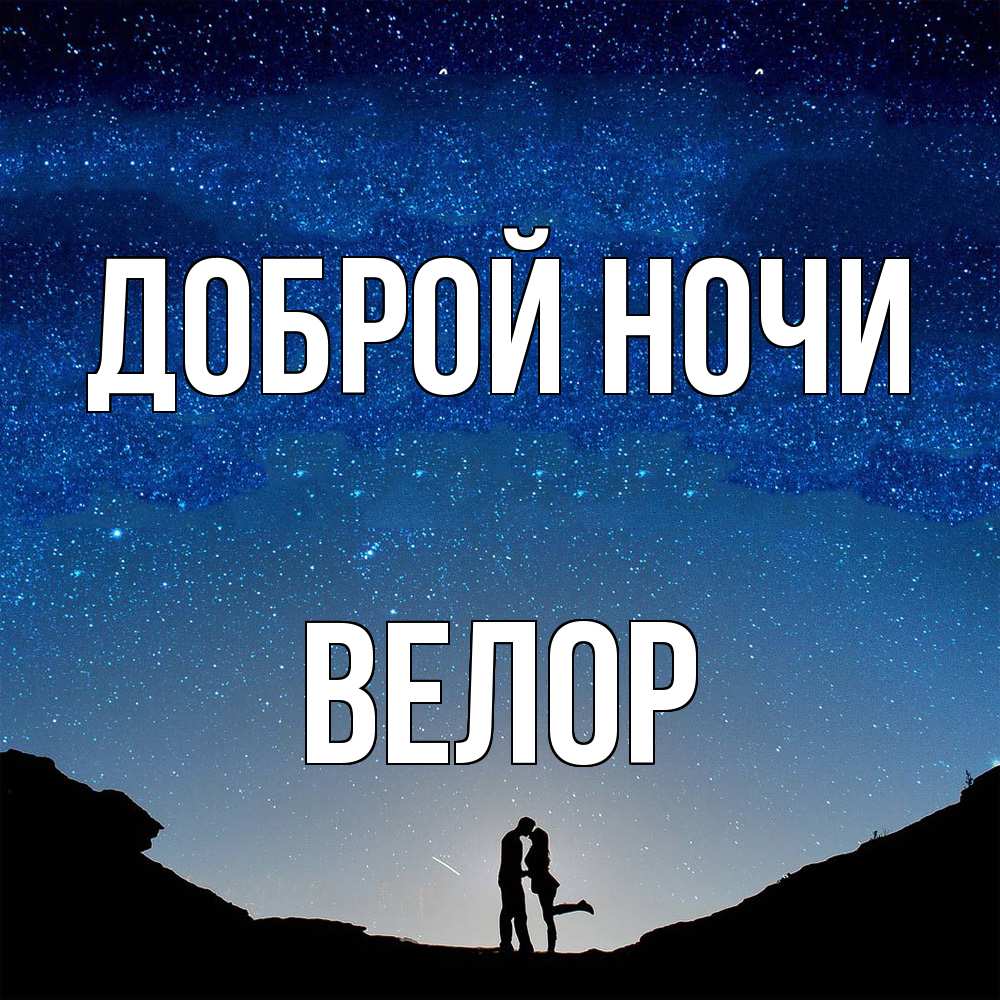 Открытка на каждый день с именем, Велор Доброй ночи звездное небо и люди Прикольная открытка с пожеланием онлайн скачать бесплатно 