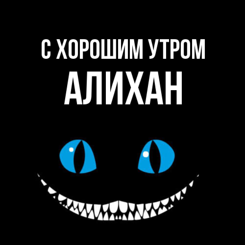 Открытка на каждый день с именем, Алихан С хорошим утром голубые глаза и зубки Прикольная открытка с пожеланием онлайн скачать бесплатно 