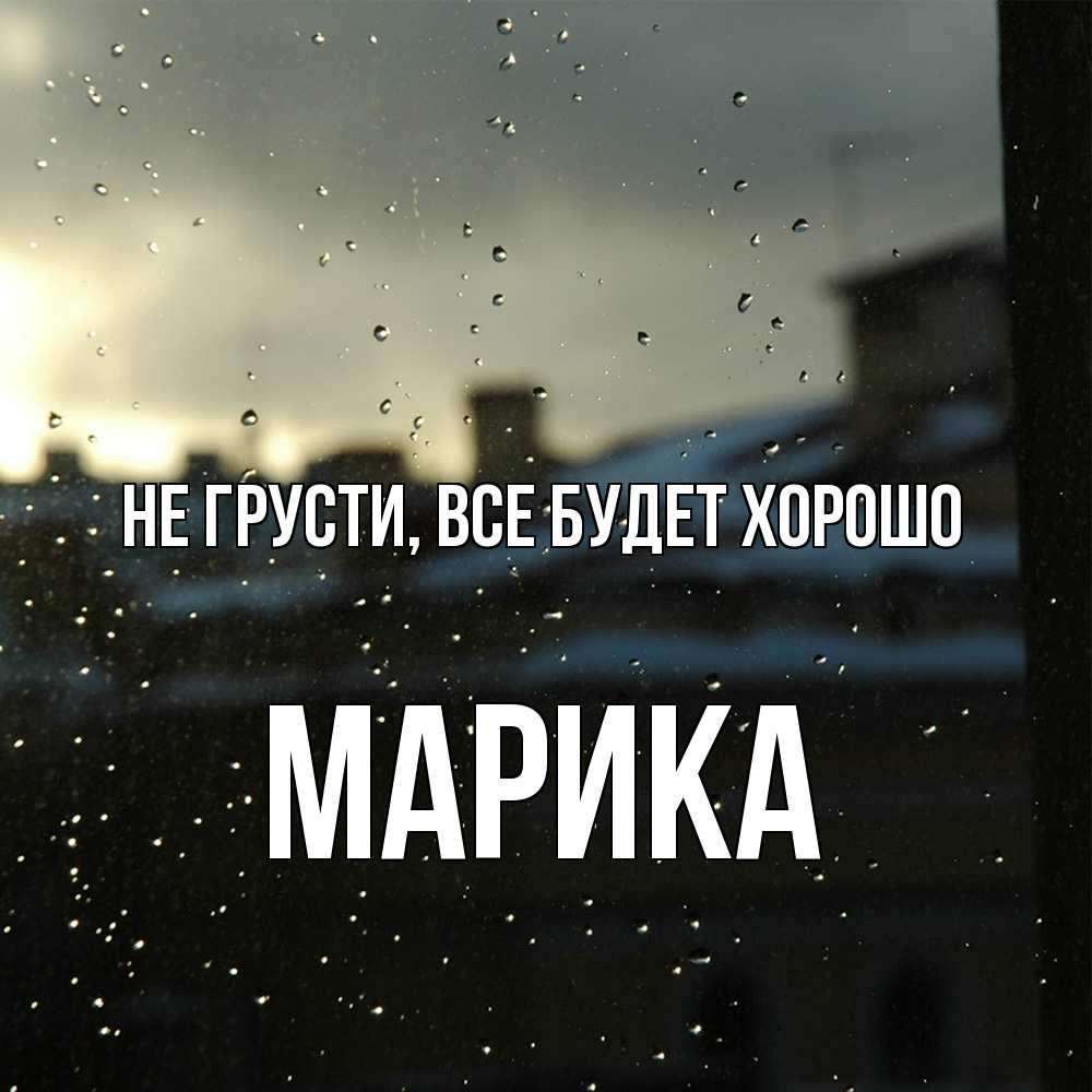 Открытка на каждый день с именем, Марика Не грусти все будет хорошо вид на крыши Прикольная открытка с пожеланием онлайн скачать бесплатно 