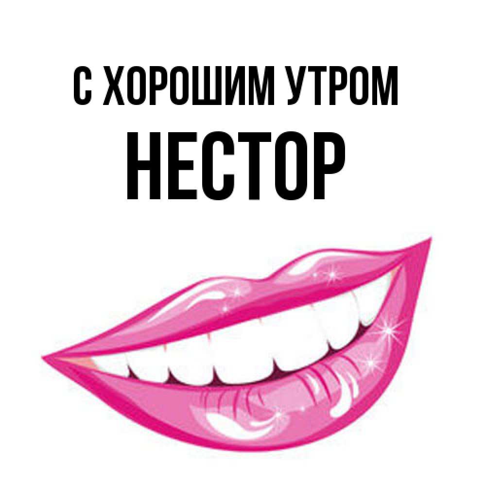 Открытка на каждый день с именем, Нестор С хорошим утром розовые губы и белые зубы Прикольная открытка с пожеланием онлайн скачать бесплатно 