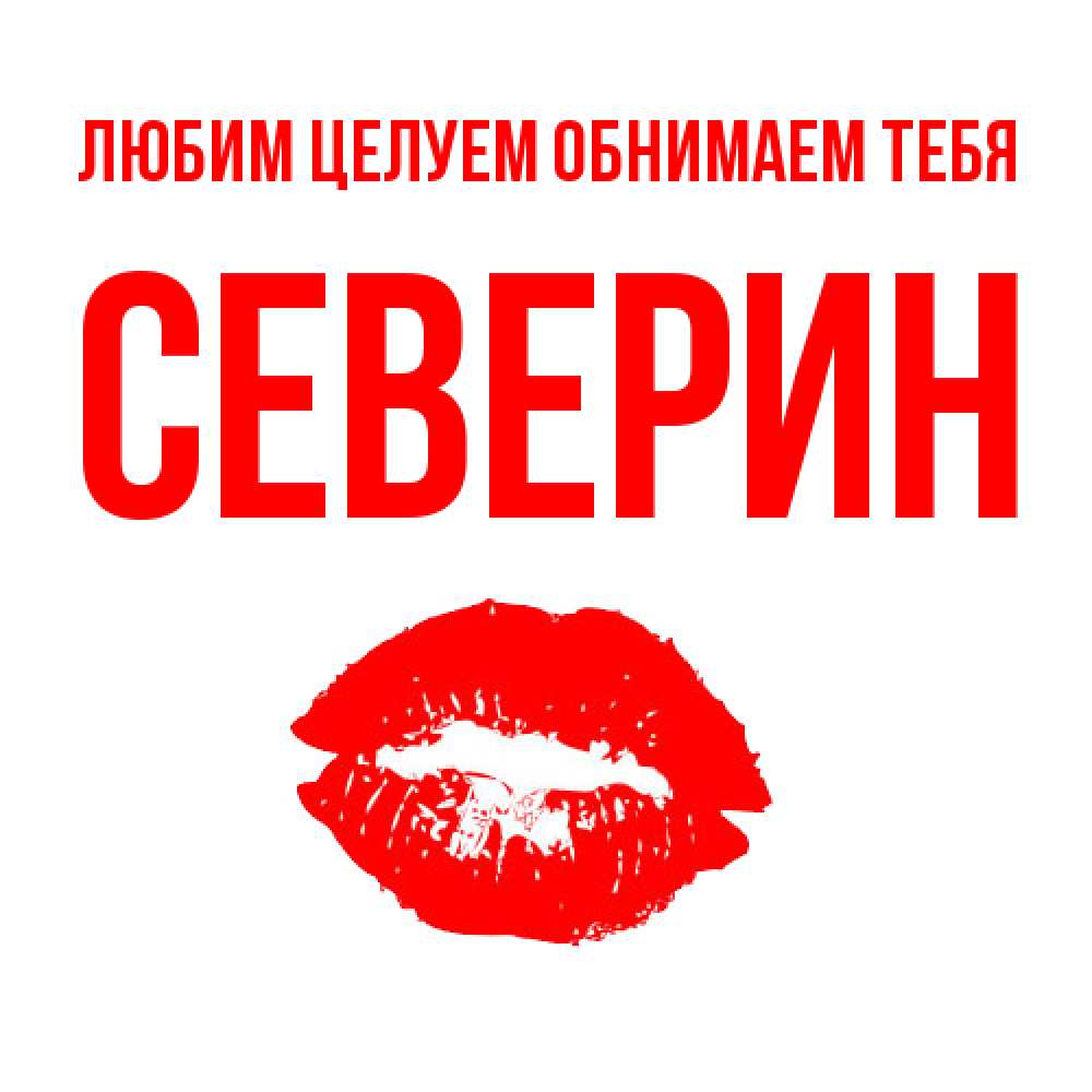 Открытка на каждый день с именем, Северин Любим целуем обнимаем тебя помада и губы Прикольная открытка с пожеланием онлайн скачать бесплатно 