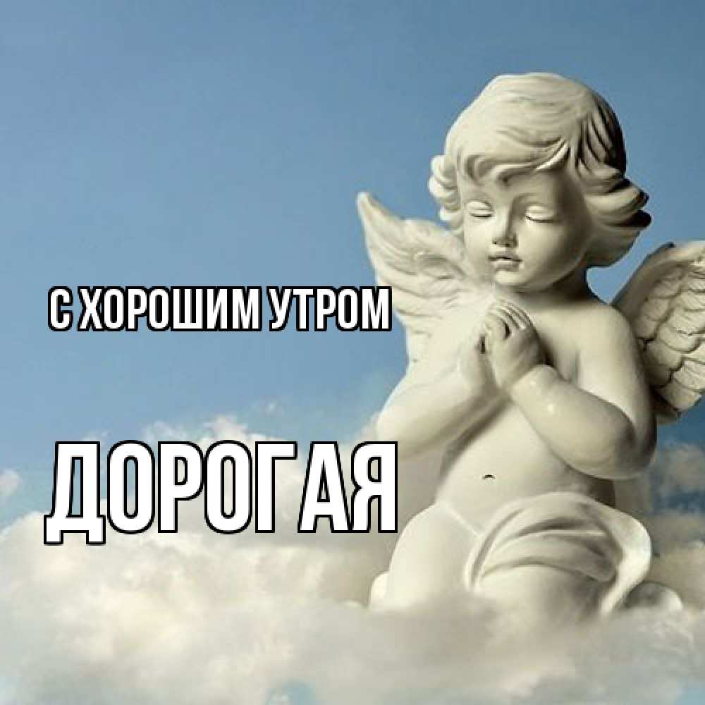 Открытка на каждый день с именем, Дорогая С хорошим утром скульптура ангела сидящего на облаке Прикольная открытка с пожеланием онлайн скачать бесплатно 