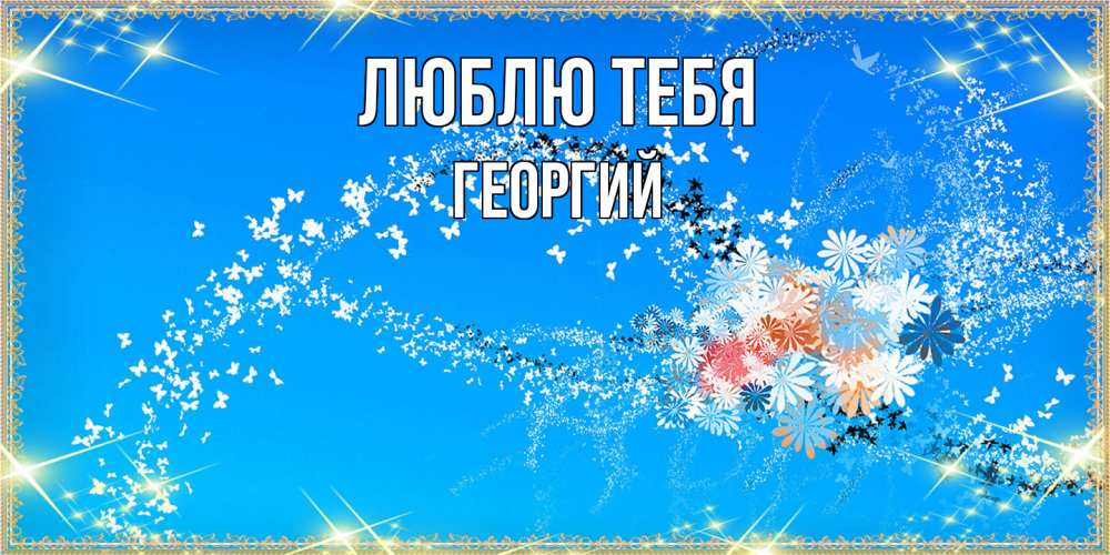 Открытка на каждый день с именем, Георгий Люблю тебя открытка с подписью к международному женскому дню Прикольная открытка с пожеланием онлайн скачать бесплатно 