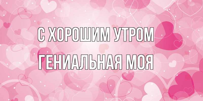 Картинка С хорошим утром, Гениальная моя