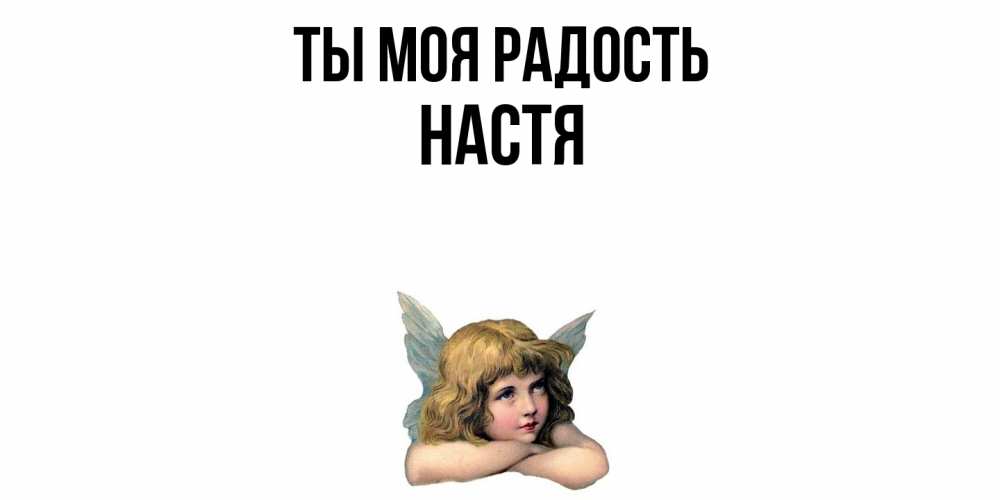 Открытка на каждый день с именем, Настя Ты моя радость ангел Прикольная открытка с пожеланием онлайн скачать бесплатно 