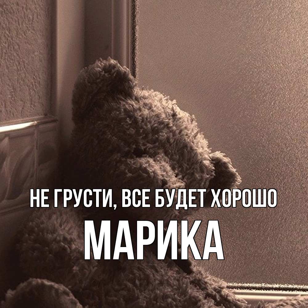 Открытка на каждый день с именем, Марика Не грусти все будет хорошо стекол рефленое Прикольная открытка с пожеланием онлайн скачать бесплатно 