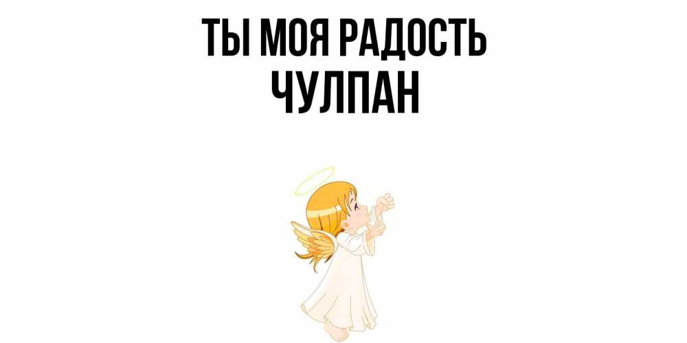 Открытка на каждый день с именем, Чулпан Ты моя радость ангел, девочка Прикольная открытка с пожеланием онлайн скачать бесплатно 