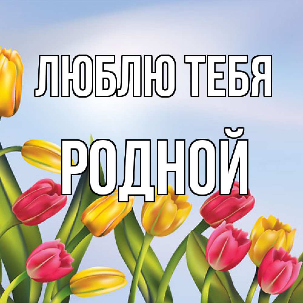 Открытка на каждый день с именем, Родной Люблю тебя международный женский день Прикольная открытка с пожеланием онлайн скачать бесплатно 