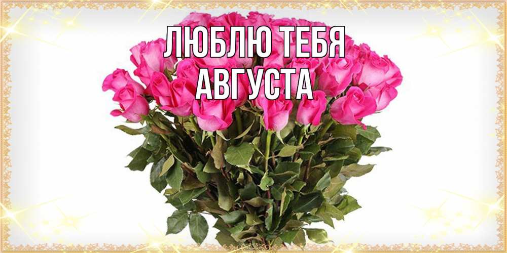 Открытка на каждый день с именем, Августа Люблю тебя красивые открытки в оригинальной обработке на международный женский день Прикольная открытка с пожеланием онлайн скачать бесплатно 