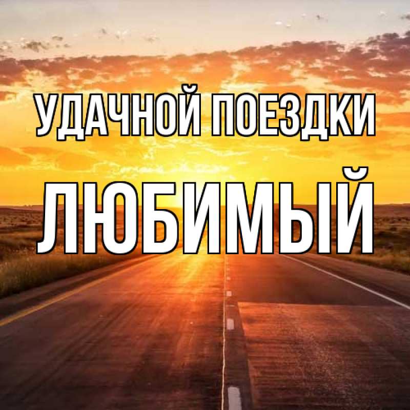 Картинка Удачной поездки, Любимый