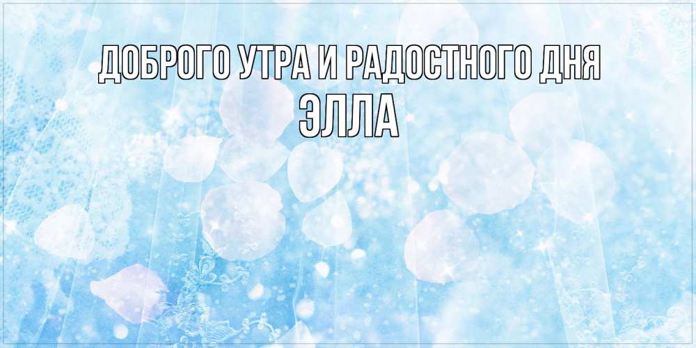 Открытка на каждый день с именем, Элла Доброго утра и радостного дня зимняя тема Прикольная открытка с пожеланием онлайн скачать бесплатно 