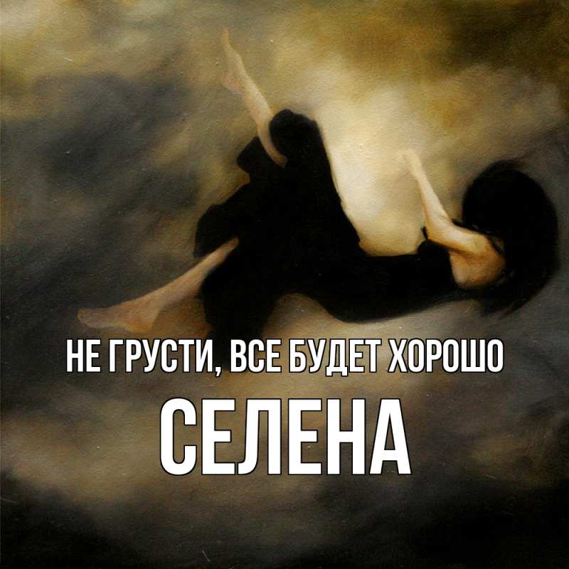 Открытка с именем, Селена, Не грусти, все будет хорошо