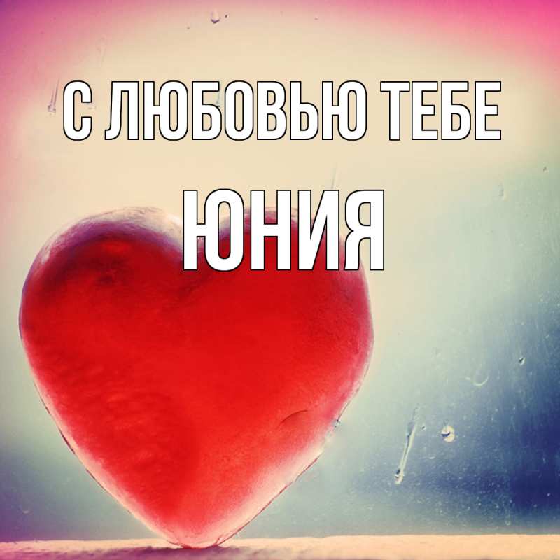 Открытка с именем, Юния, С любовью тебе