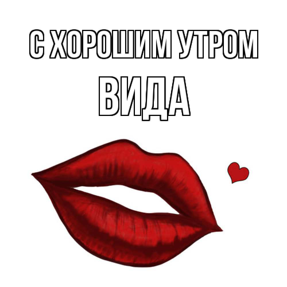 Открытка на каждый день с именем, Вида С хорошим утром губы целуют Прикольная открытка с пожеланием онлайн скачать бесплатно 