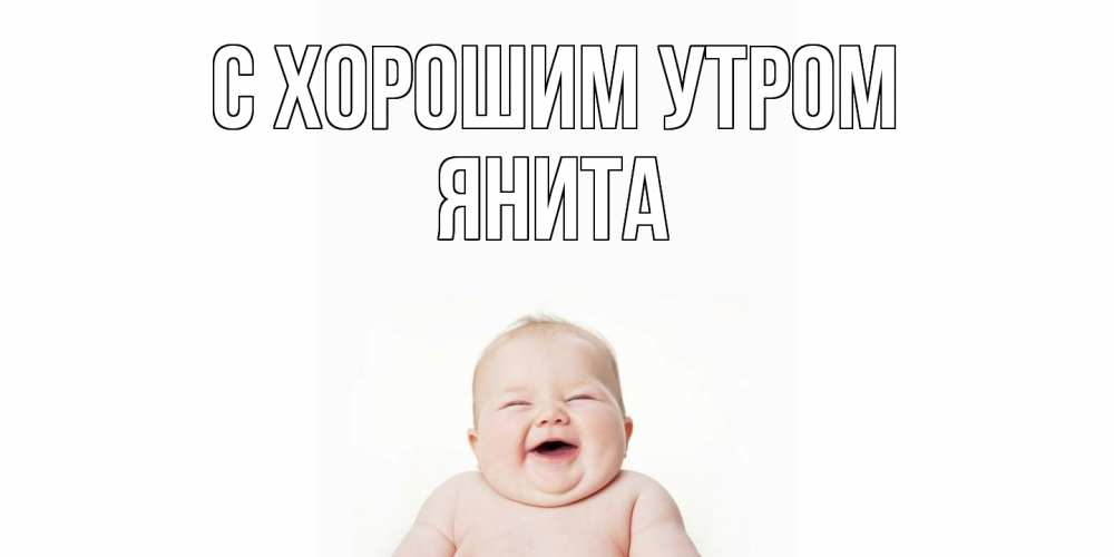 Открытка на каждый день с именем, Янита С хорошим утром малыш с улыбкой Прикольная открытка с пожеланием онлайн скачать бесплатно 