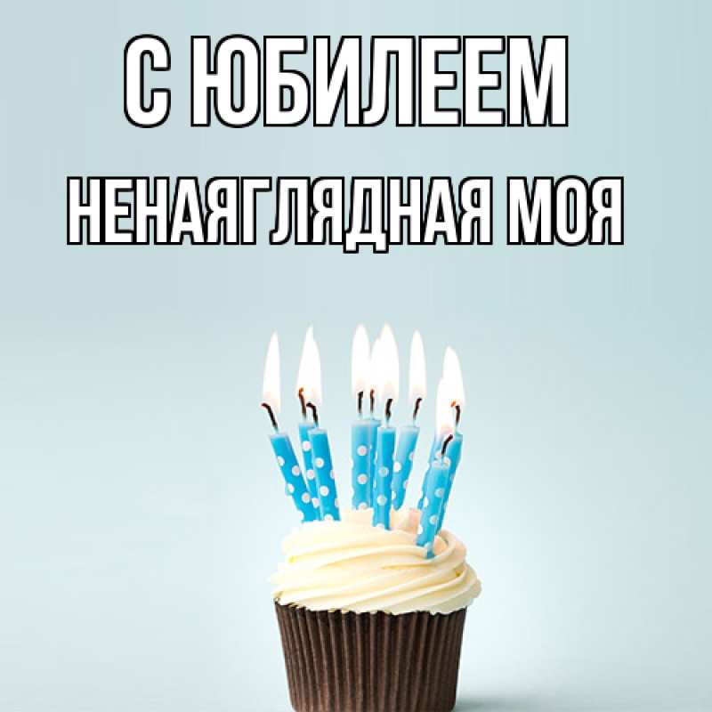 Картинка C юбилеем, Ненаяглядная моя
