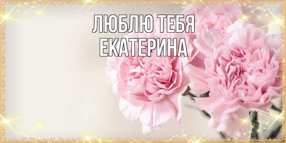 Открытка на каждый день с именем, Екатерина Люблю тебя открытка с розовыми цветами в рамочке с подписью на 8 марта Прикольная открытка с пожеланием онлайн скачать бесплатно 